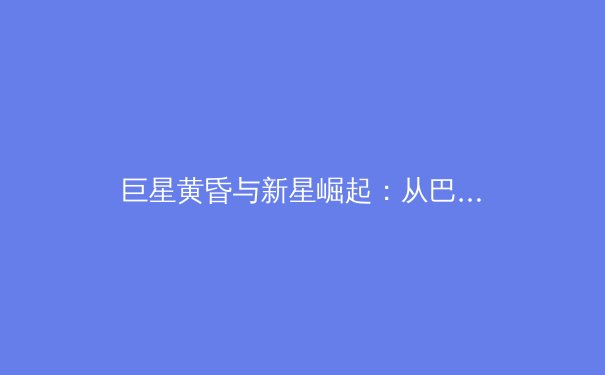巨星黄昏与新星崛起：从巴黎奥运会展望全球体育格局变奏