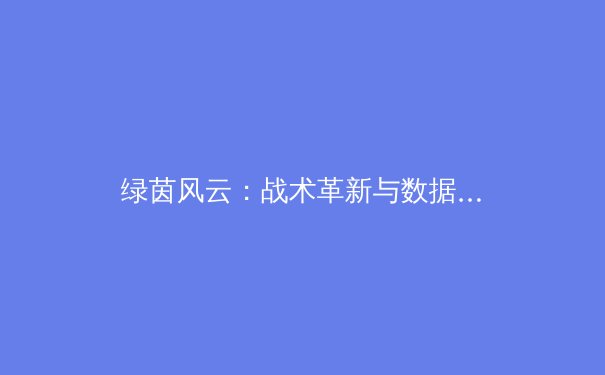 绿茵风云：战术革新与数据革命如何重塑现代足球 - 3