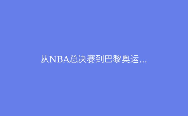 从NBA总决赛到巴黎奥运：体育竞技背后的科技革命与数据博弈 - 2